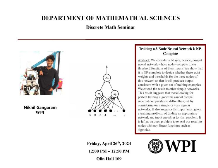 Poster for Nikhil Gangaram's Discrete Math Seminar, held Friday, April 26th, 2024, from 12:00 PM - 12:50 PM, in Olin Hall 109. Title: Training a 3 Node Neural Network is NP-Complete."