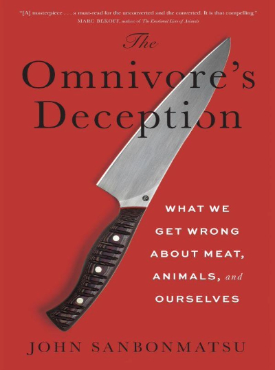 The Omnivore's Deception - What we get wrong about meat, animals, and ourselves. John Sanbonmatsu