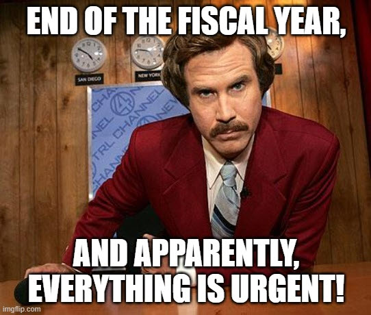 Ron Burgundy glowering at the camera with text: &quot;End of the fiscal year, and apparently, everything is urgent!&quot;