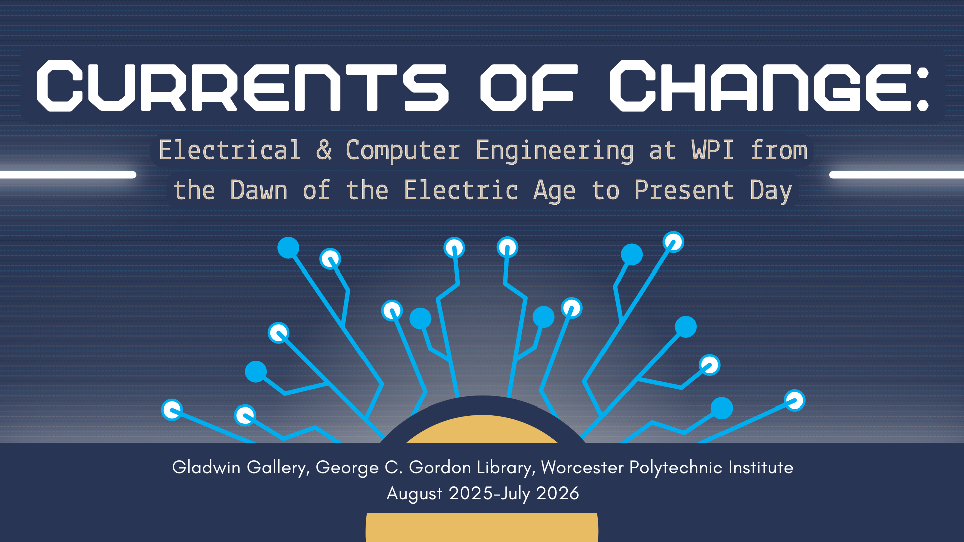 Exhibit banner for the 2025-2026 annual Gladwin Gallery exhibit, &quot;Currents of Change: Electrical and Computer Engineering at WPI from the Dawn of the Electric Age to Present Day&quot;